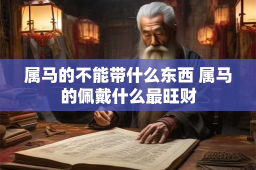 属马的不能带什么东西 属马的佩戴什么最旺财