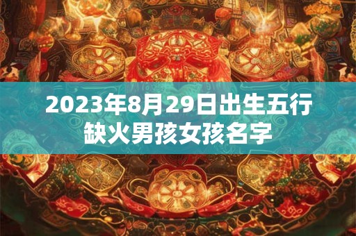 2023年8月29日出生五行缺火男孩女孩名字