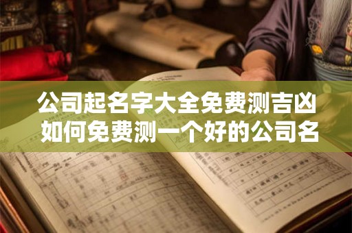 公司起名字大全免费测吉凶 如何免费测一个好的公司名字