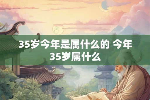 35岁今年是属什么的 今年35岁属什么