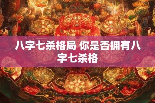 八字七杀格局 你是否拥有八字七杀格