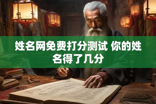 姓名网免费打分测试 你的姓名得了几分
