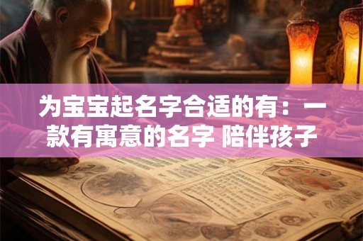 为宝宝起名字合适的有：一款有寓意的名字 陪伴孩子成长