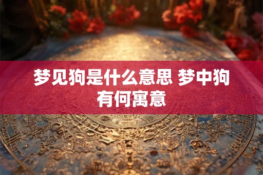 梦见狗是什么意思 梦中狗有何寓意