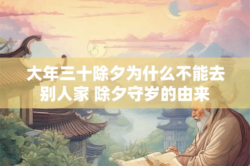 大年三十除夕为什么不能去别人家 除夕守岁的由来
