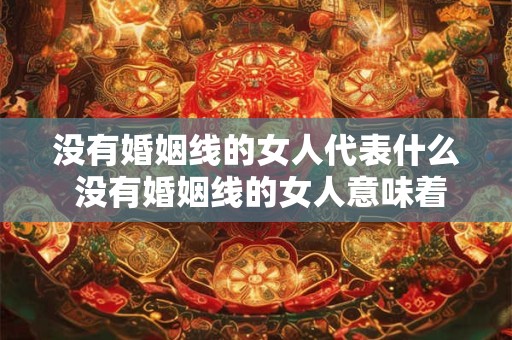 没有婚姻线的女人代表什么 没有婚姻线的女人意味着什么
