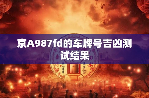 京A987fd的车牌号吉凶测试结果