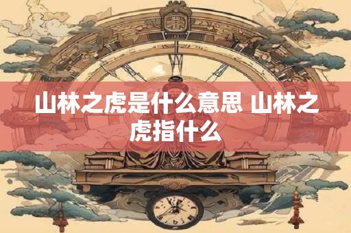 山林之虎是什么意思 山林之虎指什么