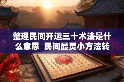 整理民间开运三十术法是什么意思  民间最灵小方法转运30法