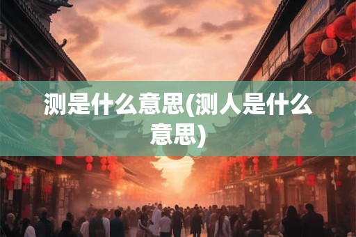 测是什么意思(测人是什么意思)