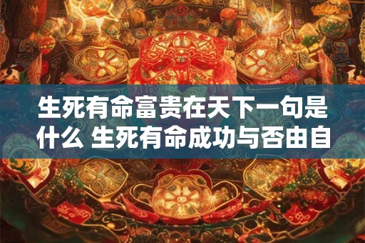 生死有命富贵在天下一句是什么 生死有命成功与否由自己