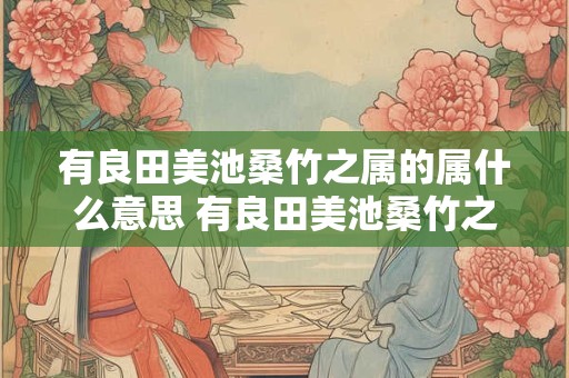 有良田美池桑竹之属的属什么意思 有良田美池桑竹之属是什么意思