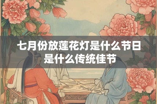 七月份放莲花灯是什么节日 是什么传统佳节