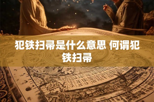 犯铁扫帚是什么意思 何谓犯铁扫帚