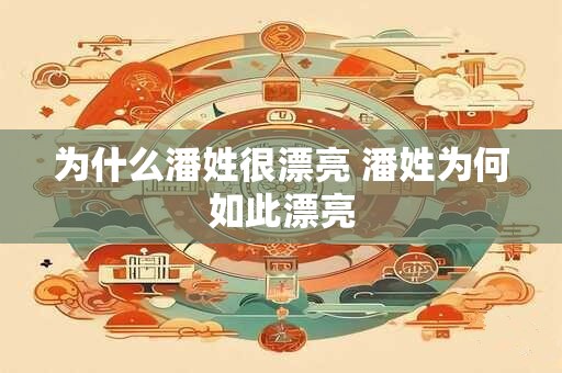 为什么潘姓很漂亮 潘姓为何如此漂亮