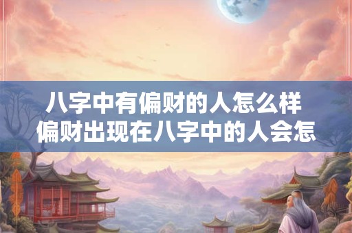 八字中有偏财的人怎么样 偏财出现在八字中的人会怎样
