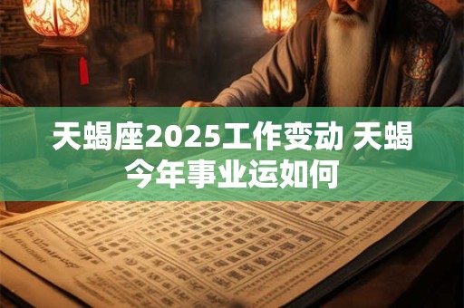 天蝎座2026工作变动 天蝎今年事业运如何