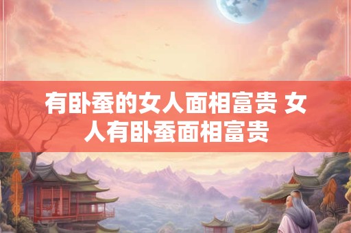 有卧蚕的女人面相富贵 女人有卧蚕面相富贵