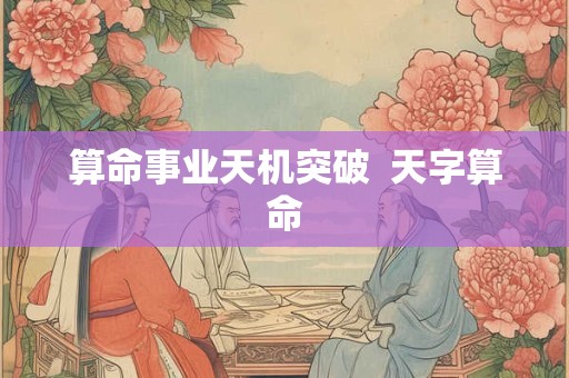 算命事业天机突破 天字算命 算命事业天机突破 天字算命