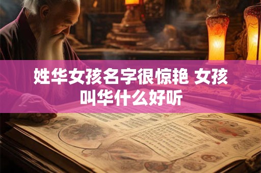 姓华女孩名字很惊艳 女孩叫华什么好听