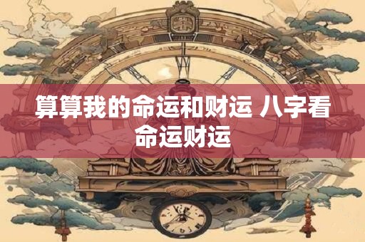 算算我的命运和财运 八字看命运财运