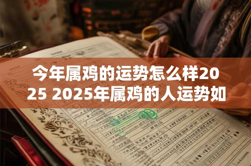 今年属鸡的运势怎么样2025 2025年属鸡的人运势如何