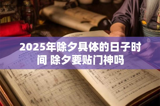 2025年除夕具体的日子时间 除夕要贴门神吗