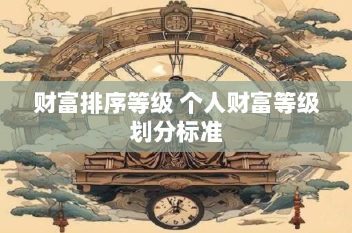 财富排序等级 个人财富等级划分标准