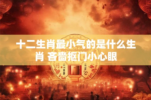 十二生肖最小气的是什么生肖 吝啬抠门小心眼