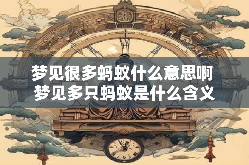 梦见很多蚂蚁什么意思啊 梦见多只蚂蚁是什么含义