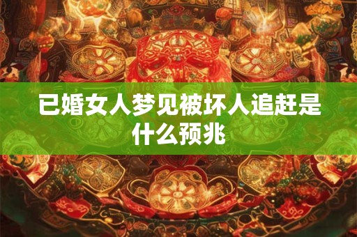 已婚女人梦见被坏人追赶是什么预兆 已婚女人梦见被坏人追赶是什么预兆