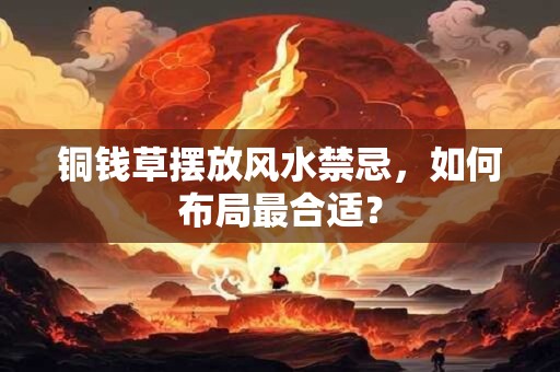 铜钱草摆放风水禁忌，如何布局最合适？