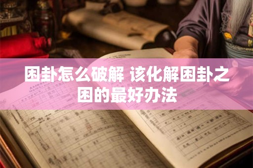 困卦怎么破解 该化解困卦之困的最好办法