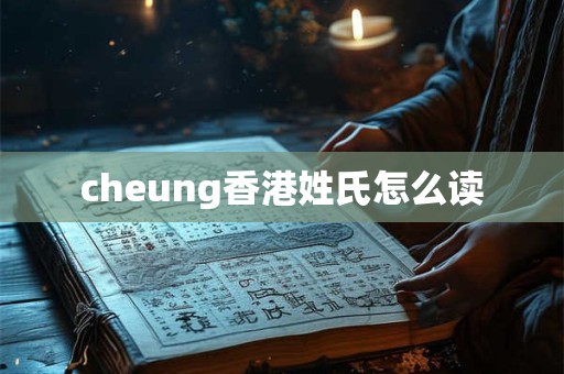 cheung香港姓氏怎么读