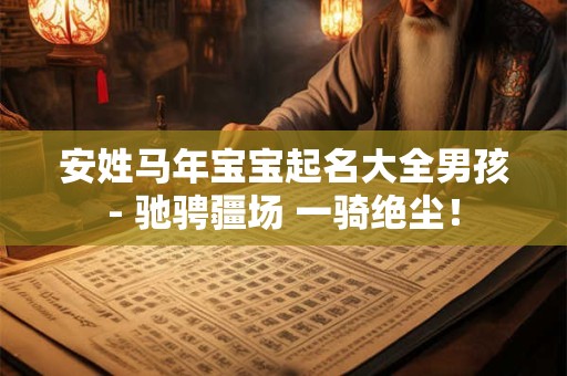 安姓马年宝宝起名大全男孩- 驰骋疆场 一骑绝尘！