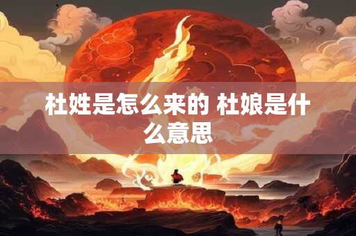 杜姓是怎么来的 杜娘是什么意思 杜姓是怎么来的 杜娘是什么意思
