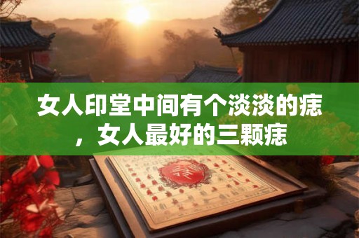 女人印堂中间有个淡淡的痣，女人最好的三颗痣
