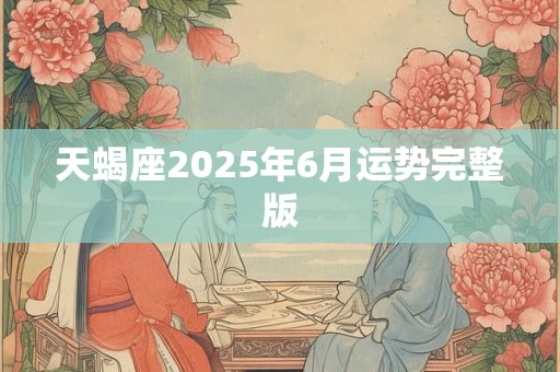 天蝎座2025年6月运势完整版
