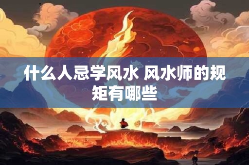什么人忌学风水 风水师的规矩有哪些