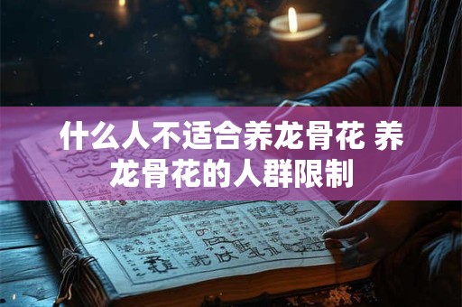 什么人不适合养龙骨花 养龙骨花的人群限制