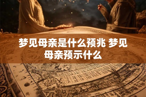 梦见母亲是什么预兆 梦见母亲预示什么