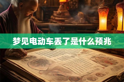 梦见电动车丢了是什么预兆 梦见电动车丢了是什么预兆