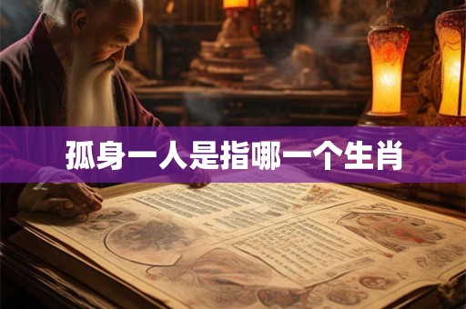 孤身一人是指哪一个生肖 孤身一人是指哪一个生肖