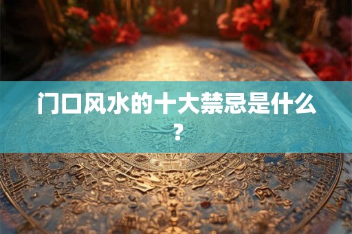 门口风水的十大禁忌是什么？