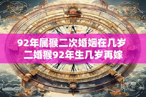 92年属猴二次婚姻在几岁 二婚猴92年生几岁再嫁
