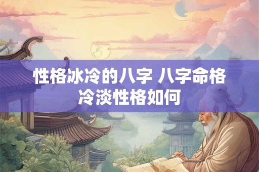 性格冰冷的八字 八字命格冷淡性格如何