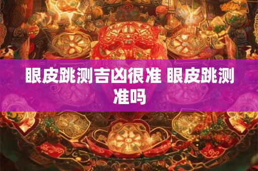 眼皮跳测吉凶很准 眼皮跳测准吗 眼皮跳测吉凶很准 眼皮跳测准吗