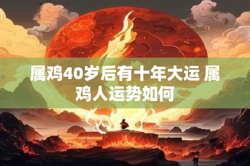 属鸡40岁后有十年大运 属鸡人运势如何