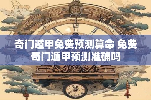 奇门遁甲免费预测算命 免费奇门遁甲预测准确吗