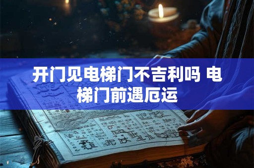 开门见电梯门不吉利吗 电梯门前遇厄运